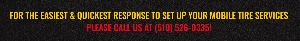 For the easiest & quickest response to set up your mobile tire services, please call us at (510) 526-0335
